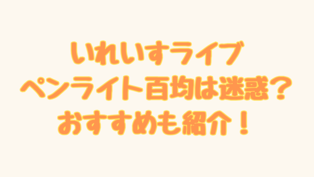 いれいすライブペンライト百均は迷惑？おすすめも紹介！