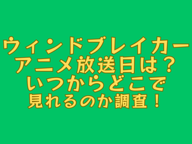 ウィンドブレーカーアニメ放送日は？いつからどこで見れるのか調査！