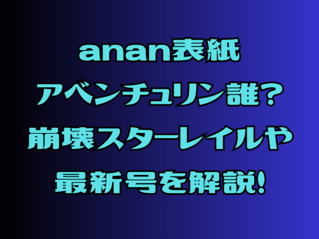 anan表紙アベンチュリン誰？崩壊スターレイルや最新号を解説！