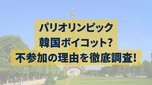 パリオリンピック2024韓国ボイコット?不参加の理由を徹底調査!