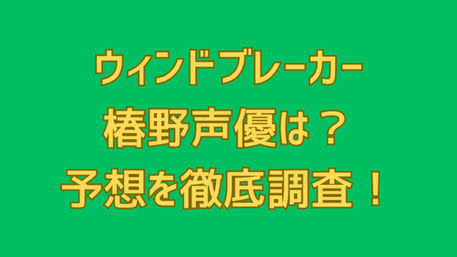 ウィンドブレーカー椿野声優は？予想を徹底調査！