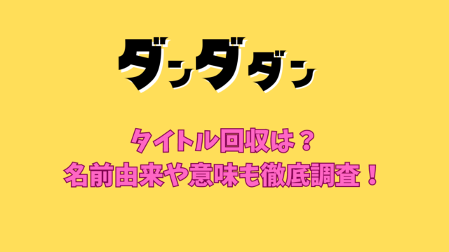 ダンダダンタイトル回収は？名前由来や意味も徹底調査！