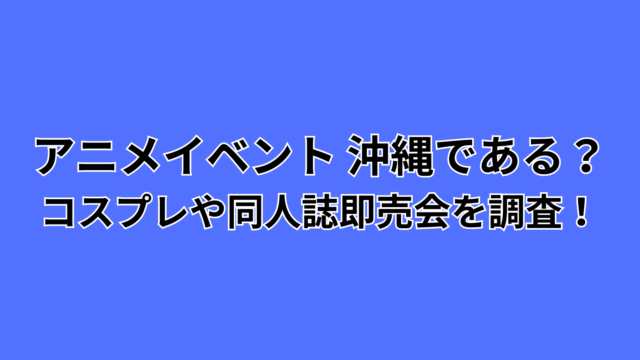 アニメイベント沖縄である？コスプレや同人誌即売会を調査！