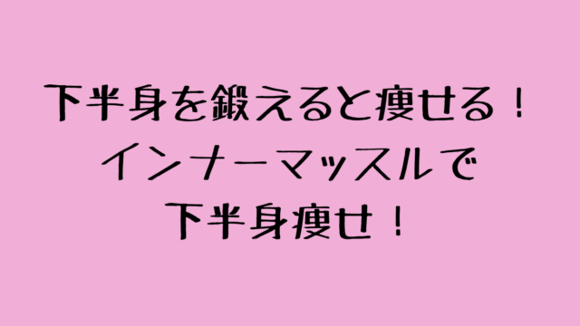 下半身を鍛えると痩せる！インナーマッスルで下半身痩せ！