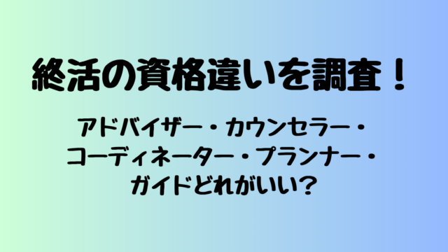 終活の資格違いを調査！アドバイザー・カウンセラー・コーディネーター・プランナー・ガイドどれがいい？