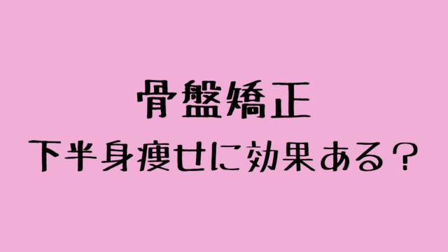 骨盤矯正は下半身痩せに効果ある？