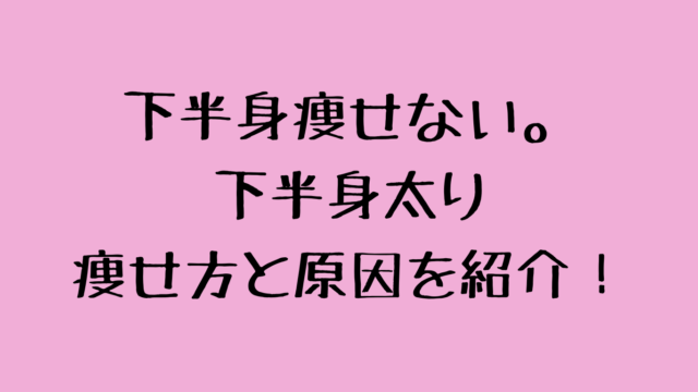 下半身痩せない。下半身太りの痩せ方と原因を紹介！