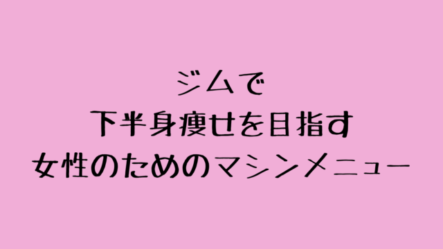 ジムで下半身痩せを目指す女性のためのマシンメニュー