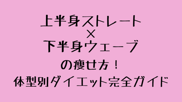 上半身ストレート×下半身ウェーブの痩せ方！体型別ダイエット完全ガイド