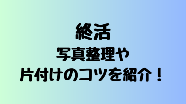 終活での写真整理や片付けのコツを紹介！