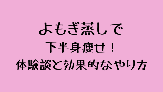 よもぎ蒸しで下半身痩せ！体験談と効果的なやり方