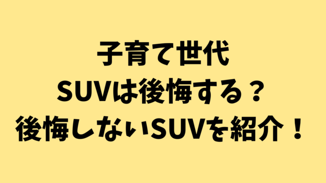 子育て世代でSUVは後悔する？後悔しないSUVを紹介！