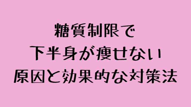 糖質制限で下半身が痩せない原因と効果的な対策法