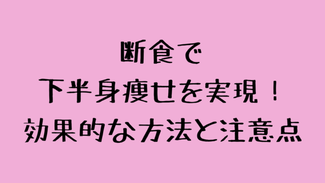 断食で下半身痩せを実現！効果的な方法と注意点